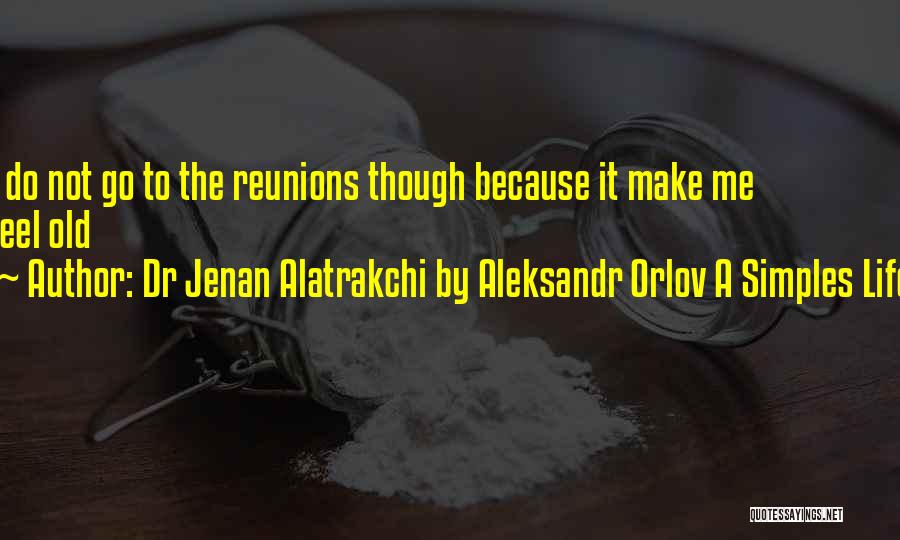 Dr Jenan Alatrakchi By Aleksandr Orlov A Simples Life Quotes: I Do Not Go To The Reunions Though Because It Make Me Feel Old