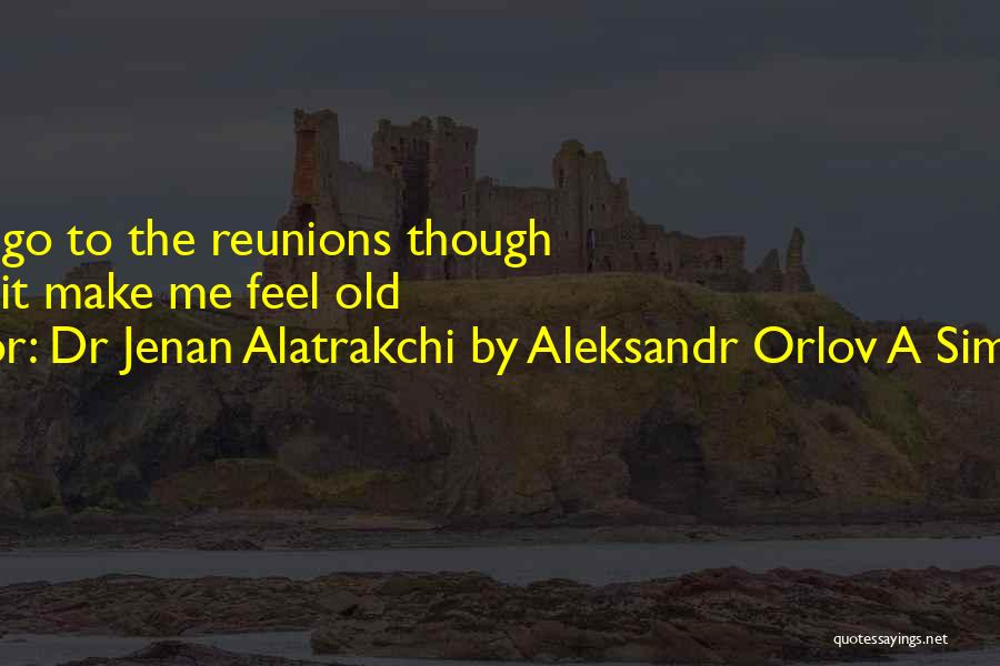 Dr Jenan Alatrakchi By Aleksandr Orlov A Simples Life Quotes: I Do Not Go To The Reunions Though Because It Make Me Feel Old