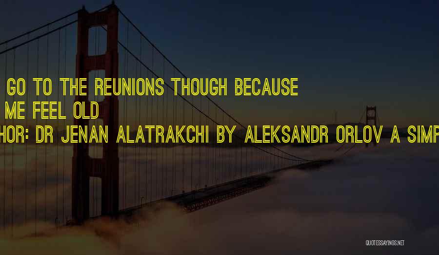 Dr Jenan Alatrakchi By Aleksandr Orlov A Simples Life Quotes: I Do Not Go To The Reunions Though Because It Make Me Feel Old