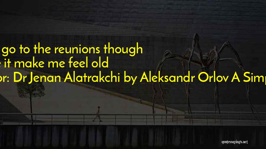 Dr Jenan Alatrakchi By Aleksandr Orlov A Simples Life Quotes: I Do Not Go To The Reunions Though Because It Make Me Feel Old