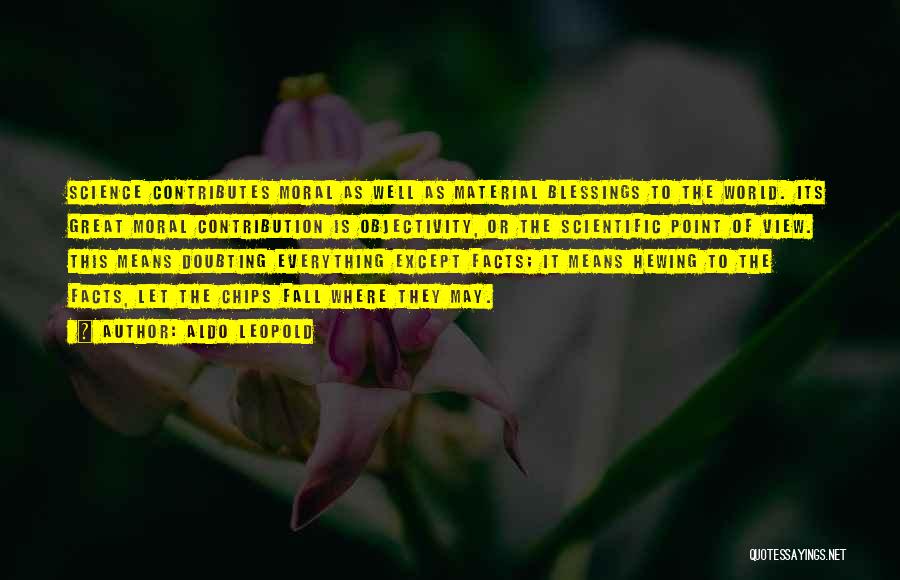 Aldo Leopold Quotes: Science Contributes Moral As Well As Material Blessings To The World. Its Great Moral Contribution Is Objectivity, Or The Scientific