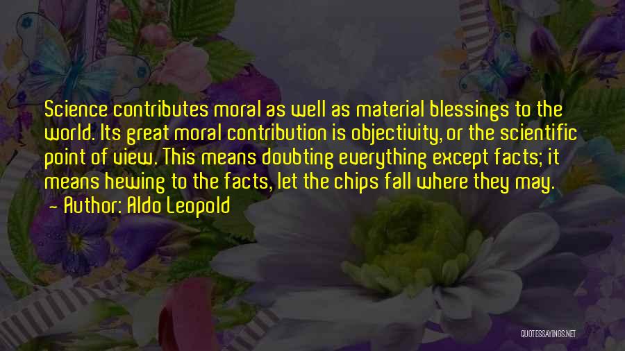 Aldo Leopold Quotes: Science Contributes Moral As Well As Material Blessings To The World. Its Great Moral Contribution Is Objectivity, Or The Scientific