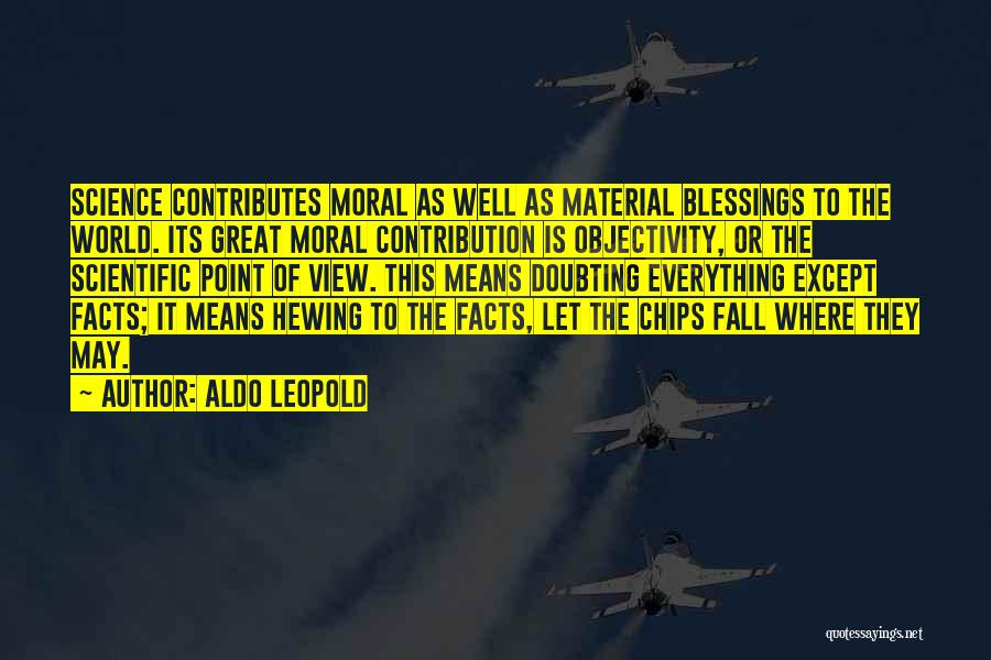 Aldo Leopold Quotes: Science Contributes Moral As Well As Material Blessings To The World. Its Great Moral Contribution Is Objectivity, Or The Scientific
