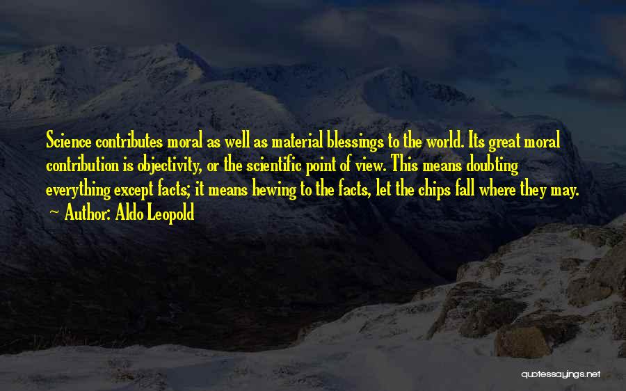 Aldo Leopold Quotes: Science Contributes Moral As Well As Material Blessings To The World. Its Great Moral Contribution Is Objectivity, Or The Scientific