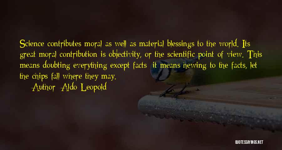 Aldo Leopold Quotes: Science Contributes Moral As Well As Material Blessings To The World. Its Great Moral Contribution Is Objectivity, Or The Scientific