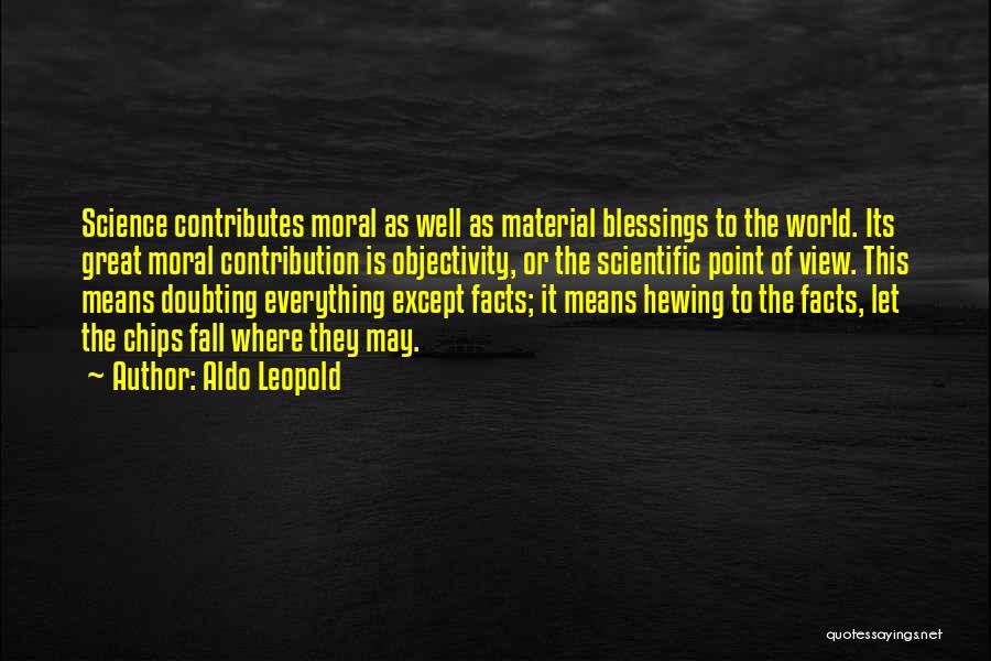 Aldo Leopold Quotes: Science Contributes Moral As Well As Material Blessings To The World. Its Great Moral Contribution Is Objectivity, Or The Scientific