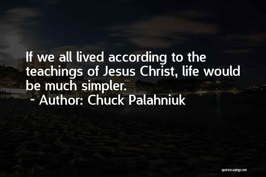 Chuck Palahniuk Quotes: If We All Lived According To The Teachings Of Jesus Christ, Life Would Be Much Simpler.