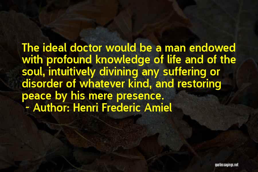 Henri Frederic Amiel Quotes: The Ideal Doctor Would Be A Man Endowed With Profound Knowledge Of Life And Of The Soul, Intuitively Divining Any