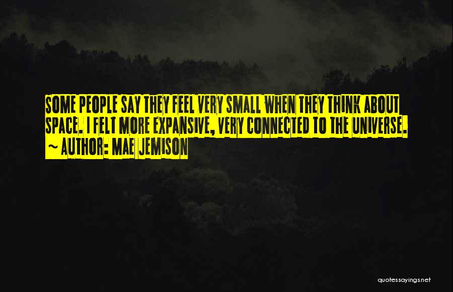 Mae Jemison Quotes: Some People Say They Feel Very Small When They Think About Space. I Felt More Expansive, Very Connected To The