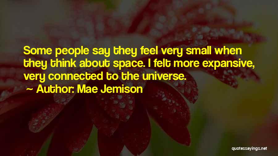 Mae Jemison Quotes: Some People Say They Feel Very Small When They Think About Space. I Felt More Expansive, Very Connected To The