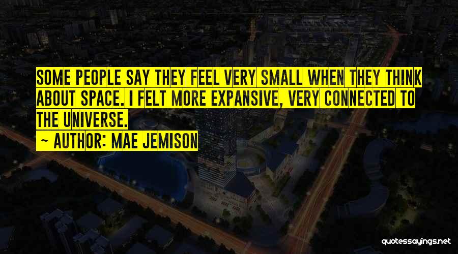 Mae Jemison Quotes: Some People Say They Feel Very Small When They Think About Space. I Felt More Expansive, Very Connected To The