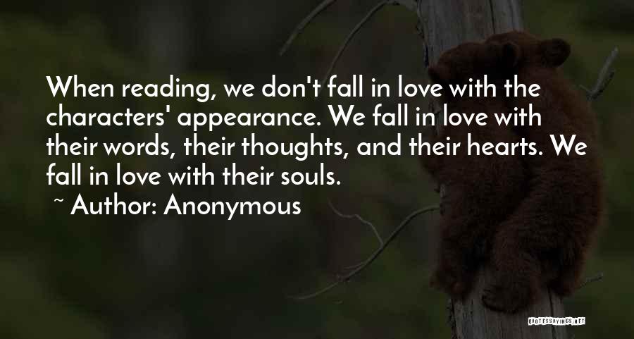 Anonymous Quotes: When Reading, We Don't Fall In Love With The Characters' Appearance. We Fall In Love With Their Words, Their Thoughts,