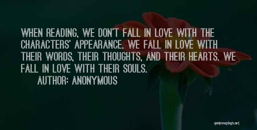 Anonymous Quotes: When Reading, We Don't Fall In Love With The Characters' Appearance. We Fall In Love With Their Words, Their Thoughts,