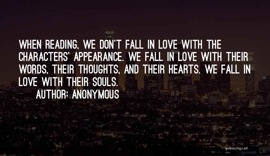 Anonymous Quotes: When Reading, We Don't Fall In Love With The Characters' Appearance. We Fall In Love With Their Words, Their Thoughts,