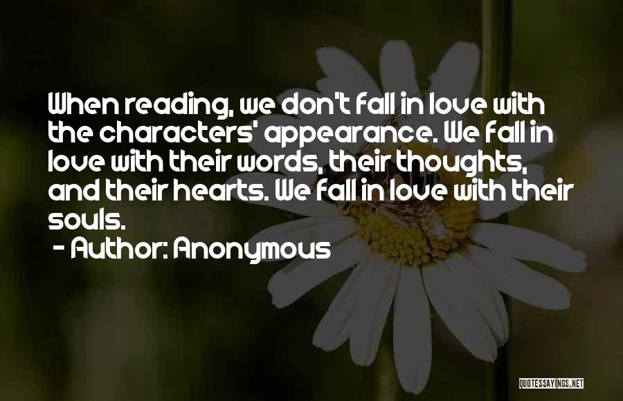 Anonymous Quotes: When Reading, We Don't Fall In Love With The Characters' Appearance. We Fall In Love With Their Words, Their Thoughts,