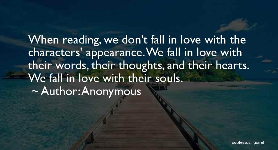 Anonymous Quotes: When Reading, We Don't Fall In Love With The Characters' Appearance. We Fall In Love With Their Words, Their Thoughts,