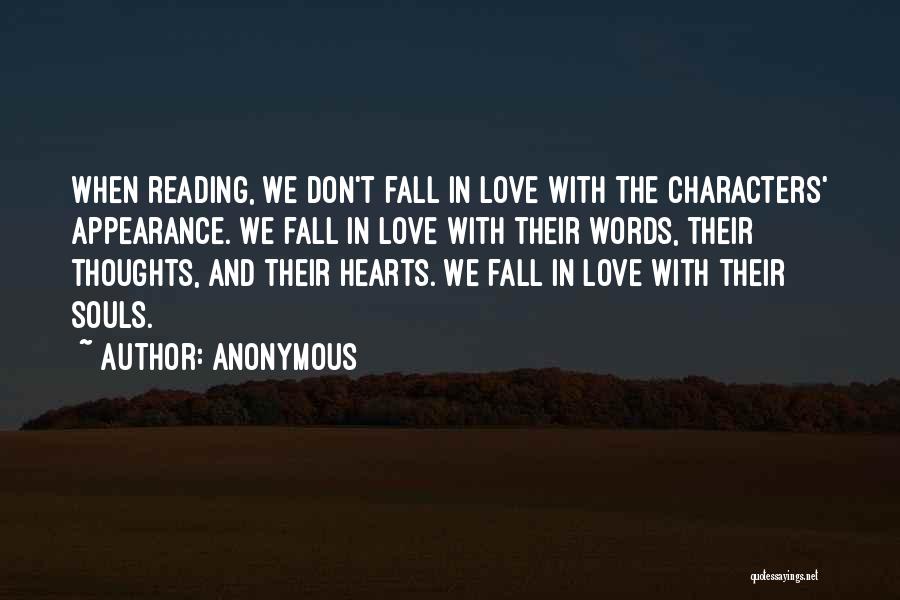 Anonymous Quotes: When Reading, We Don't Fall In Love With The Characters' Appearance. We Fall In Love With Their Words, Their Thoughts,