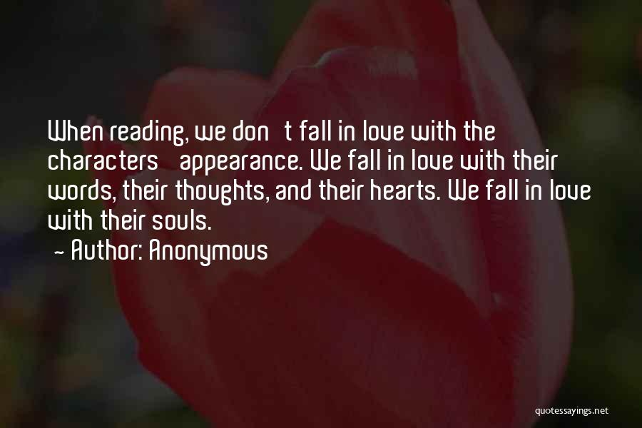 Anonymous Quotes: When Reading, We Don't Fall In Love With The Characters' Appearance. We Fall In Love With Their Words, Their Thoughts,