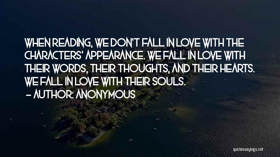 Anonymous Quotes: When Reading, We Don't Fall In Love With The Characters' Appearance. We Fall In Love With Their Words, Their Thoughts,