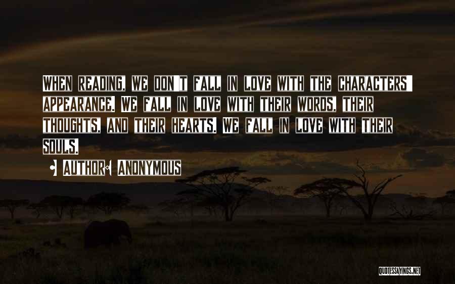 Anonymous Quotes: When Reading, We Don't Fall In Love With The Characters' Appearance. We Fall In Love With Their Words, Their Thoughts,