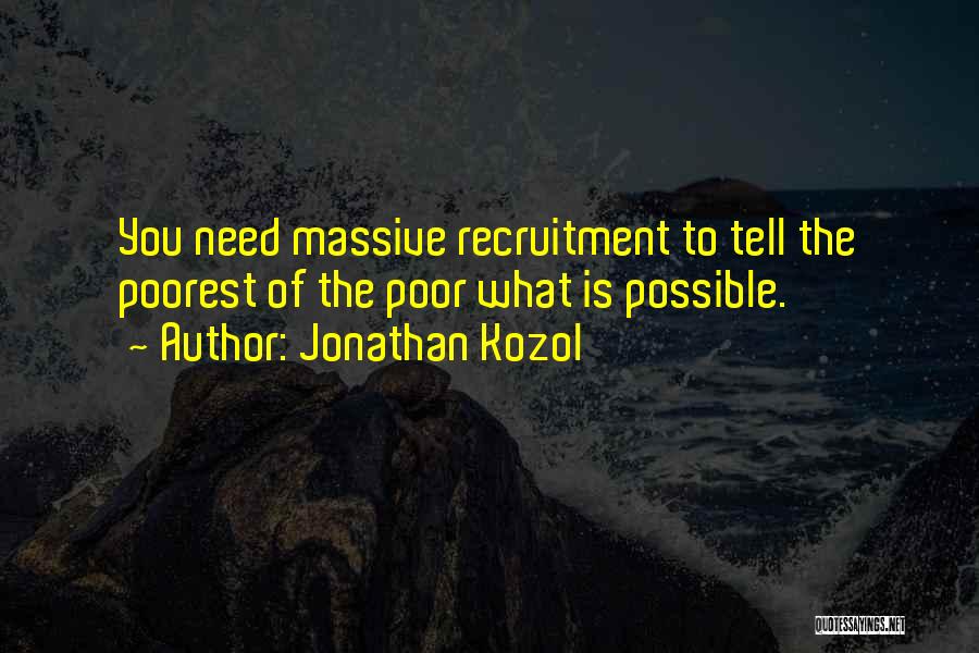 Jonathan Kozol Quotes: You Need Massive Recruitment To Tell The Poorest Of The Poor What Is Possible.