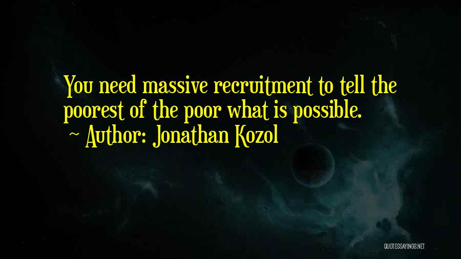 Jonathan Kozol Quotes: You Need Massive Recruitment To Tell The Poorest Of The Poor What Is Possible.