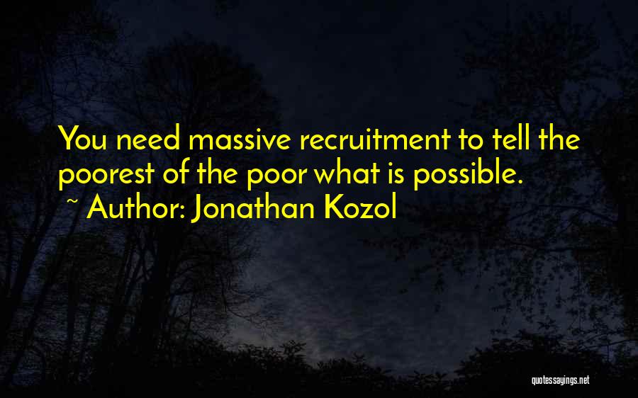 Jonathan Kozol Quotes: You Need Massive Recruitment To Tell The Poorest Of The Poor What Is Possible.