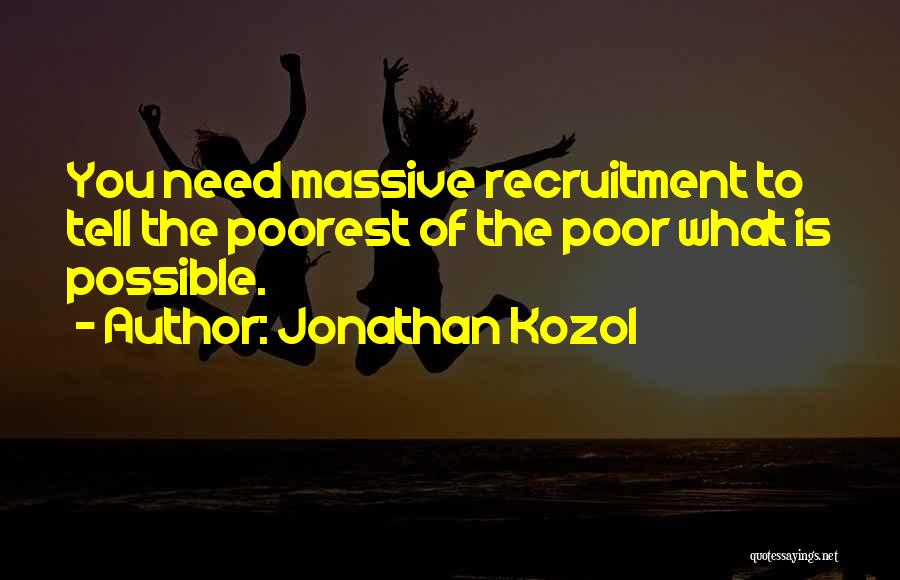 Jonathan Kozol Quotes: You Need Massive Recruitment To Tell The Poorest Of The Poor What Is Possible.