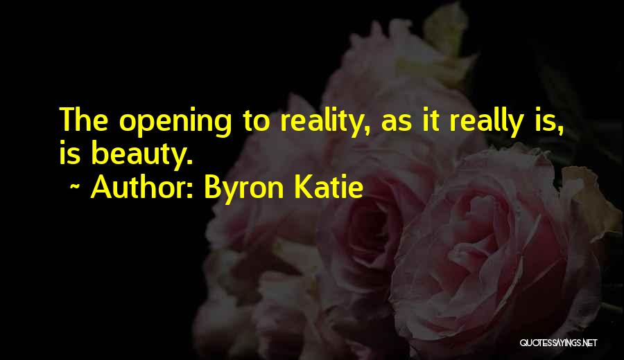 Byron Katie Quotes: The Opening To Reality, As It Really Is, Is Beauty.