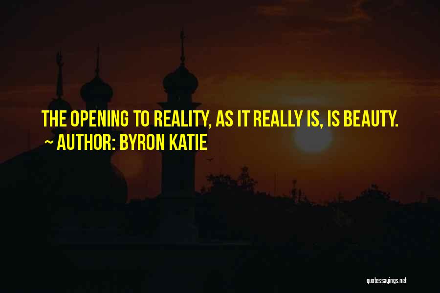 Byron Katie Quotes: The Opening To Reality, As It Really Is, Is Beauty.