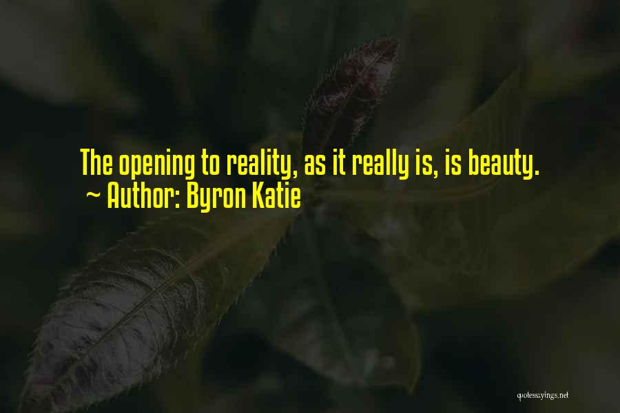 Byron Katie Quotes: The Opening To Reality, As It Really Is, Is Beauty.