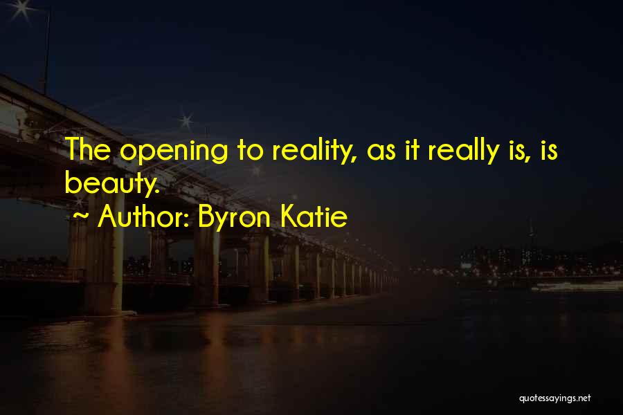 Byron Katie Quotes: The Opening To Reality, As It Really Is, Is Beauty.