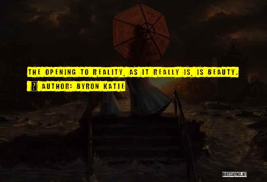 Byron Katie Quotes: The Opening To Reality, As It Really Is, Is Beauty.
