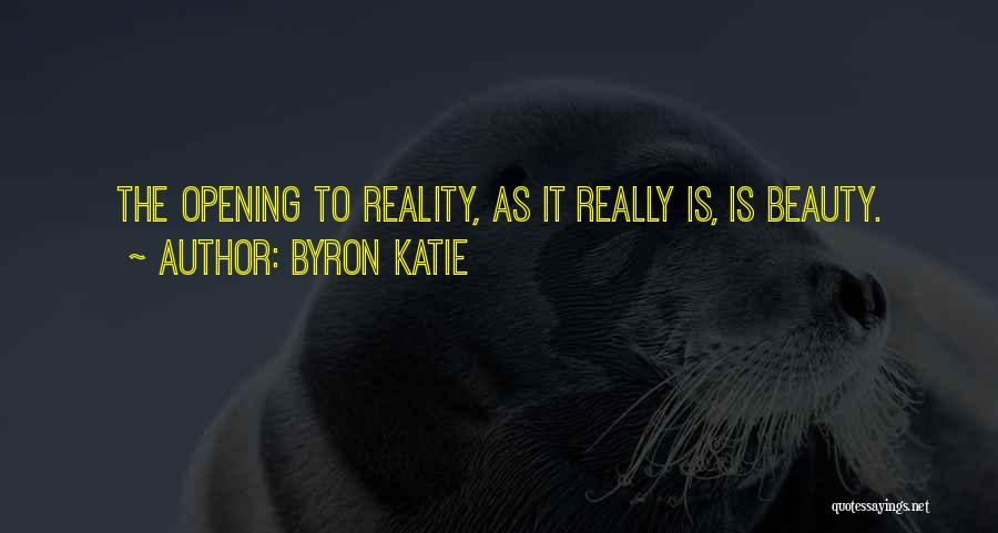 Byron Katie Quotes: The Opening To Reality, As It Really Is, Is Beauty.