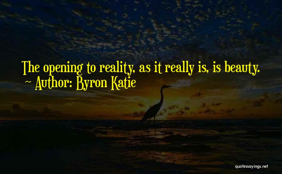 Byron Katie Quotes: The Opening To Reality, As It Really Is, Is Beauty.