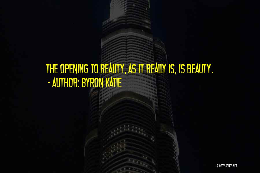 Byron Katie Quotes: The Opening To Reality, As It Really Is, Is Beauty.