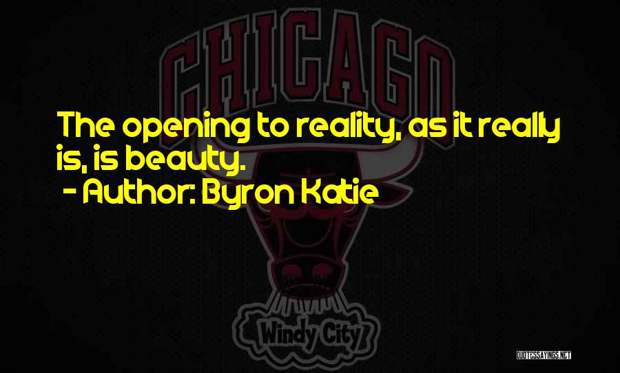 Byron Katie Quotes: The Opening To Reality, As It Really Is, Is Beauty.