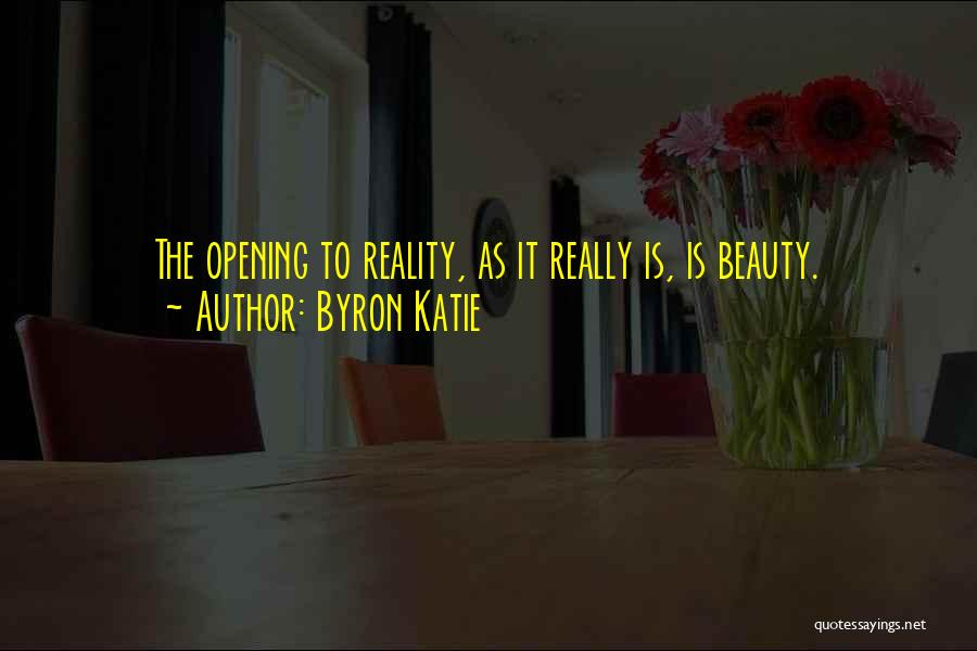 Byron Katie Quotes: The Opening To Reality, As It Really Is, Is Beauty.