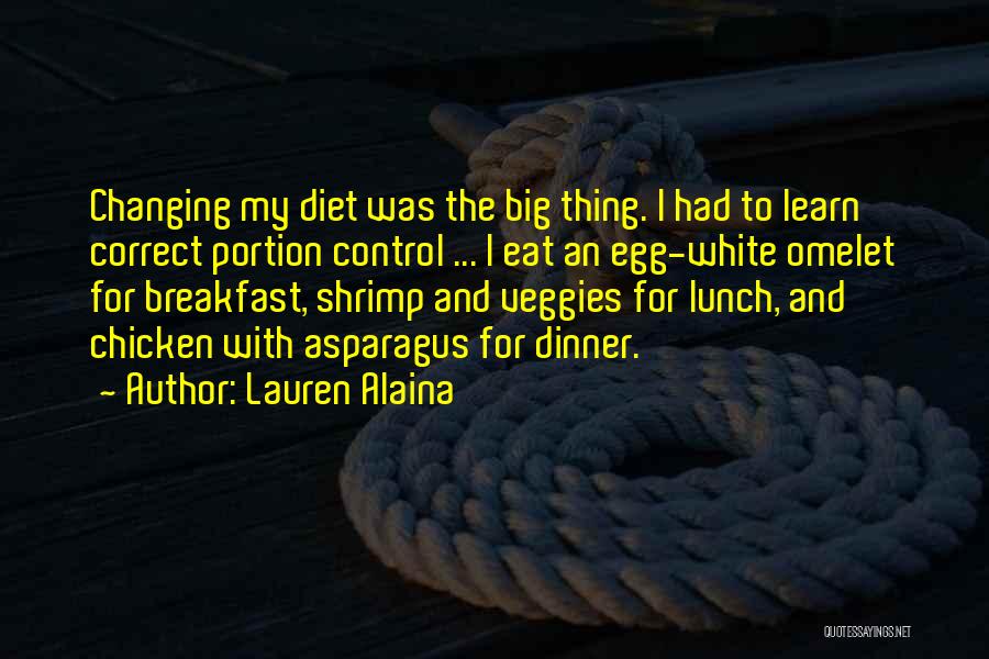 Lauren Alaina Quotes: Changing My Diet Was The Big Thing. I Had To Learn Correct Portion Control ... I Eat An Egg-white Omelet