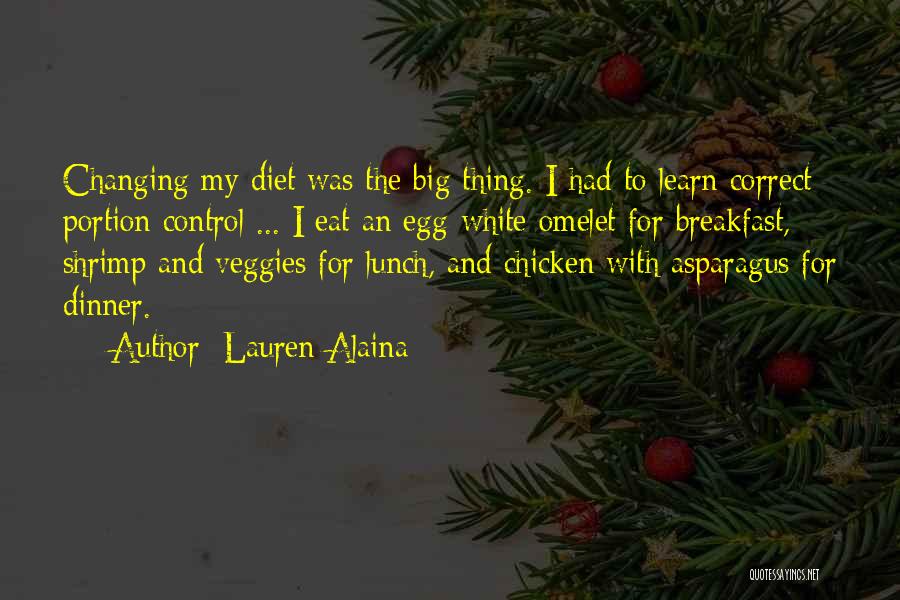 Lauren Alaina Quotes: Changing My Diet Was The Big Thing. I Had To Learn Correct Portion Control ... I Eat An Egg-white Omelet