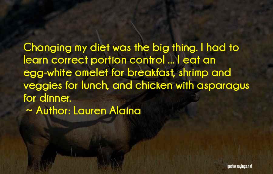 Lauren Alaina Quotes: Changing My Diet Was The Big Thing. I Had To Learn Correct Portion Control ... I Eat An Egg-white Omelet