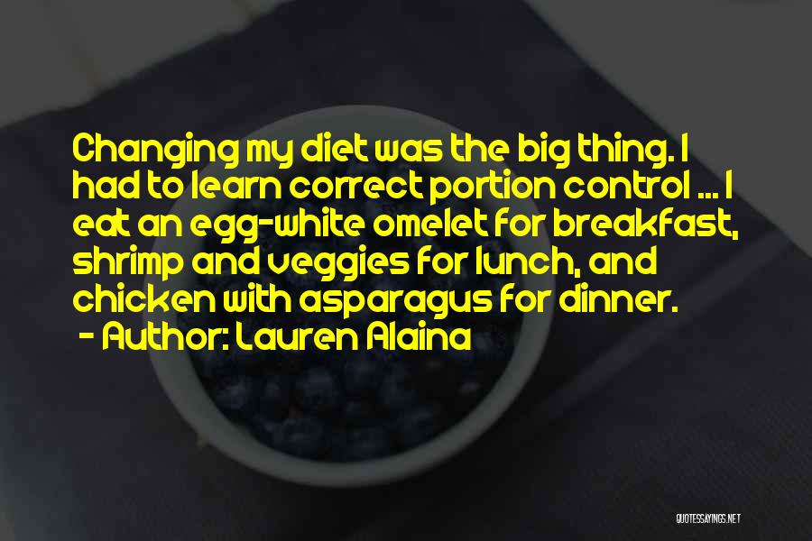 Lauren Alaina Quotes: Changing My Diet Was The Big Thing. I Had To Learn Correct Portion Control ... I Eat An Egg-white Omelet