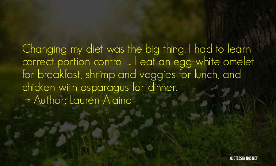 Lauren Alaina Quotes: Changing My Diet Was The Big Thing. I Had To Learn Correct Portion Control ... I Eat An Egg-white Omelet