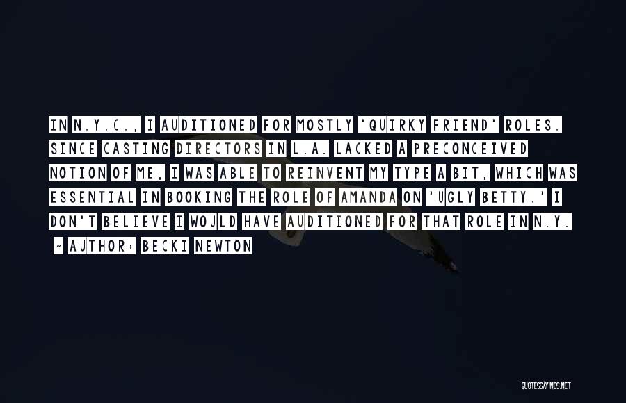 Becki Newton Quotes: In N.y.c., I Auditioned For Mostly 'quirky Friend' Roles. Since Casting Directors In L.a. Lacked A Preconceived Notion Of Me,