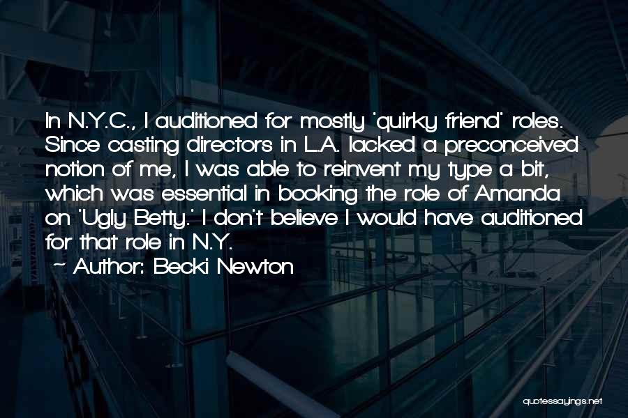 Becki Newton Quotes: In N.y.c., I Auditioned For Mostly 'quirky Friend' Roles. Since Casting Directors In L.a. Lacked A Preconceived Notion Of Me,
