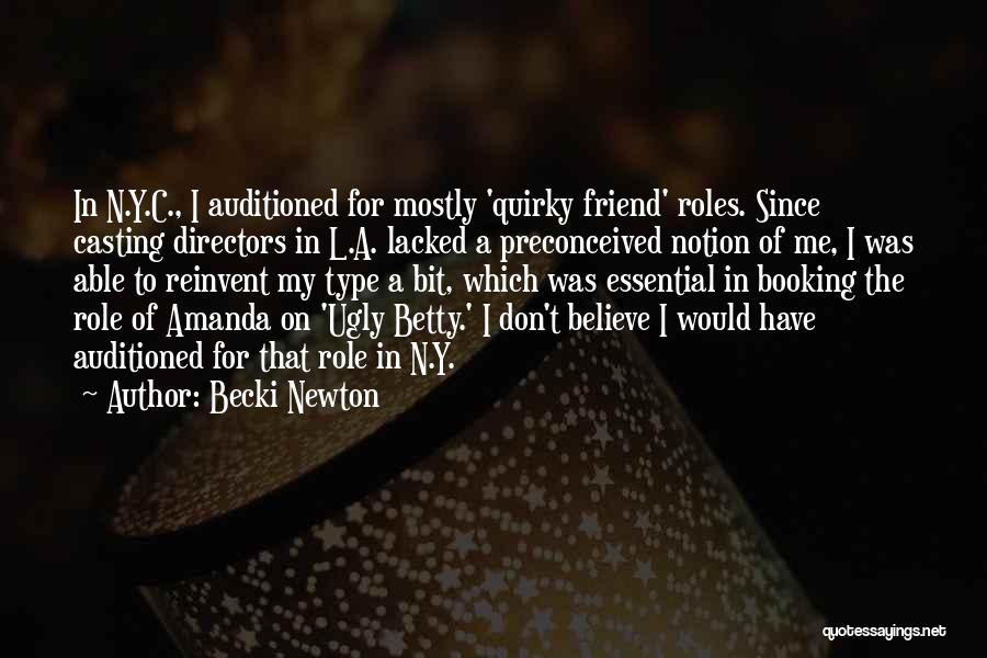 Becki Newton Quotes: In N.y.c., I Auditioned For Mostly 'quirky Friend' Roles. Since Casting Directors In L.a. Lacked A Preconceived Notion Of Me,