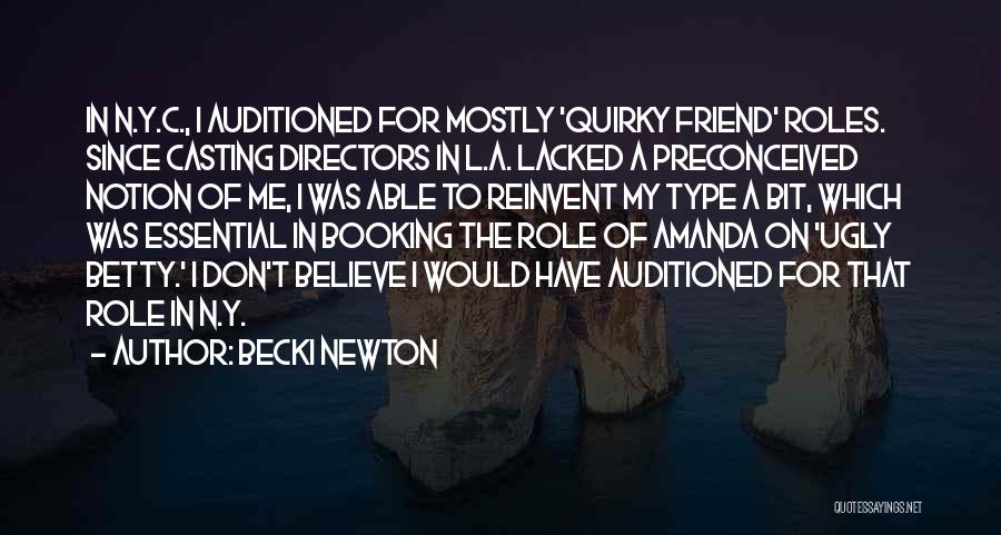 Becki Newton Quotes: In N.y.c., I Auditioned For Mostly 'quirky Friend' Roles. Since Casting Directors In L.a. Lacked A Preconceived Notion Of Me,