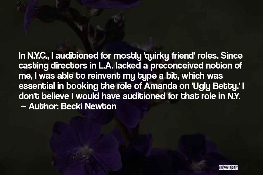 Becki Newton Quotes: In N.y.c., I Auditioned For Mostly 'quirky Friend' Roles. Since Casting Directors In L.a. Lacked A Preconceived Notion Of Me,