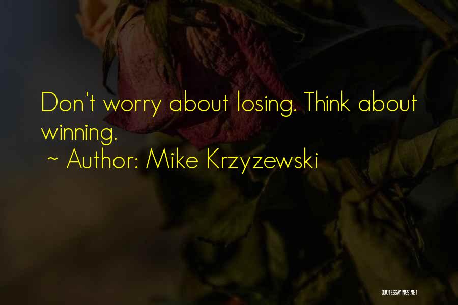 Mike Krzyzewski Quotes: Don't Worry About Losing. Think About Winning.