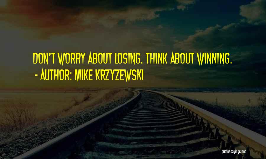 Mike Krzyzewski Quotes: Don't Worry About Losing. Think About Winning.